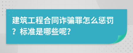 建筑工程合同诈骗罪怎么惩罚？标准是哪些呢？