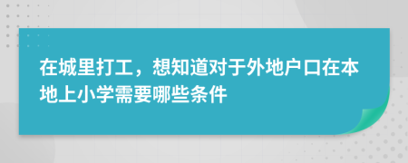 在城里打工，想知道对于外地户口在本地上小学需要哪些条件