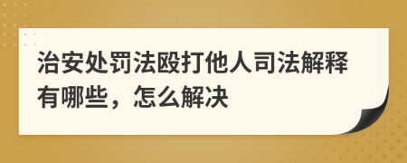 治安处罚法殴打他人司法解释有哪些，怎么解决