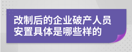 改制后的企业破产人员安置具体是哪些样的