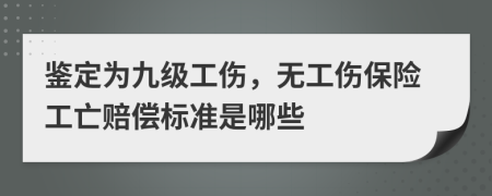 鉴定为九级工伤，无工伤保险工亡赔偿标准是哪些