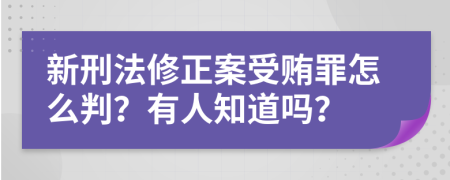 新刑法修正案受贿罪怎么判？有人知道吗？