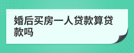 婚后买房一人贷款算贷款吗