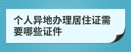 个人异地办理居住证需要哪些证件