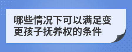哪些情况下可以满足变更孩子抚养权的条件