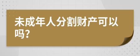 未成年人分割财产可以吗？