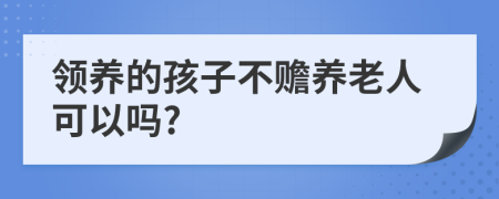 领养的孩子不赡养老人可以吗?