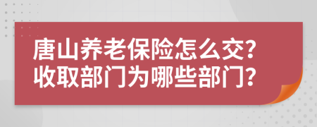 唐山养老保险怎么交？收取部门为哪些部门？