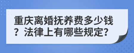 重庆离婚抚养费多少钱？法律上有哪些规定？