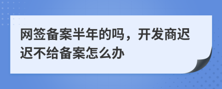 网签备案半年的吗，开发商迟迟不给备案怎么办