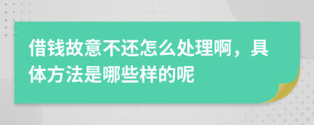 借钱故意不还怎么处理啊，具体方法是哪些样的呢