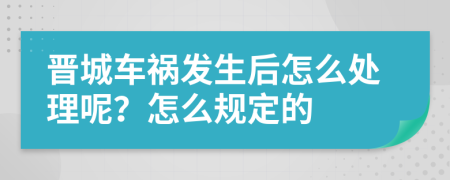 晋城车祸发生后怎么处理呢？怎么规定的