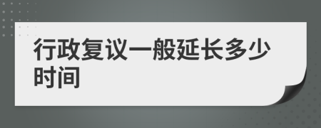 行政复议一般延长多少时间