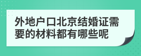 外地户口北京结婚证需要的材料都有哪些呢