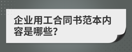 企业用工合同书范本内容是哪些？