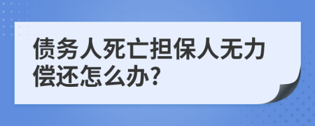 债务人死亡担保人无力偿还怎么办?