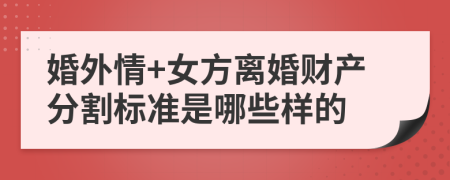 婚外情+女方离婚财产分割标准是哪些样的