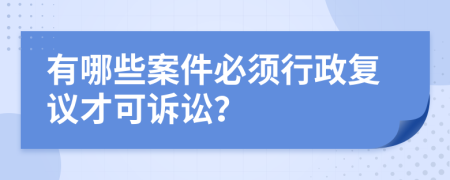 有哪些案件必须行政复议才可诉讼？