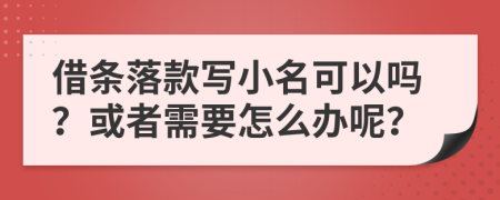 借条落款写小名可以吗？或者需要怎么办呢？