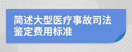 简述大型医疗事故司法鉴定费用标准