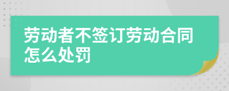 劳动者不签订劳动合同怎么处罚