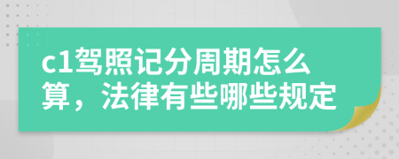 c1驾照记分周期怎么算，法律有些哪些规定