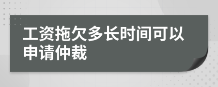 工资拖欠多长时间可以申请仲裁