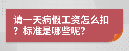 请一天病假工资怎么扣？标准是哪些呢？