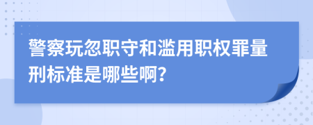 警察玩忽职守和滥用职权罪量刑标准是哪些啊？