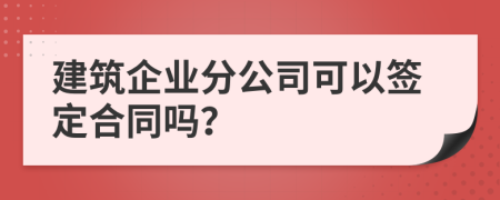 建筑企业分公司可以签定合同吗？