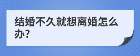 结婚不久就想离婚怎么办?