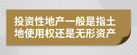 投资性地产一般是指土地使用权还是无形资产