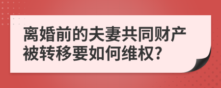 离婚前的夫妻共同财产被转移要如何维权?