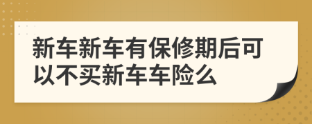 新车新车有保修期后可以不买新车车险么