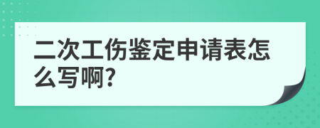 二次工伤鉴定申请表怎么写啊?