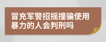 冒充军警招摇撞骗使用暴力的人会判刑吗