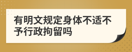 有明文规定身体不适不予行政拘留吗