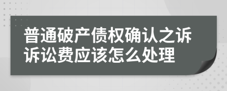 普通破产债权确认之诉诉讼费应该怎么处理