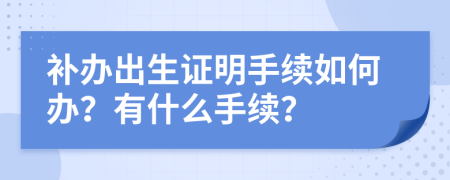 补办出生证明手续如何办？有什么手续？