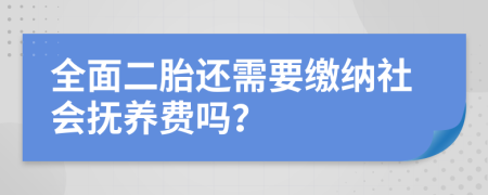 全面二胎还需要缴纳社会抚养费吗？