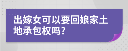 出嫁女可以要回娘家土地承包权吗?