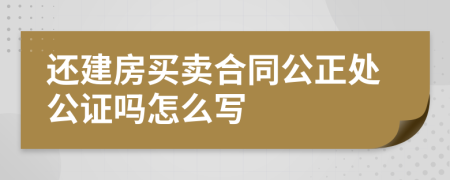 还建房买卖合同公正处公证吗怎么写