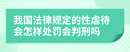 我国法律规定的性虐待会怎样处罚会判刑吗