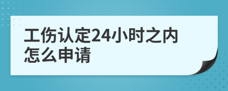 工伤认定24小时之内怎么申请