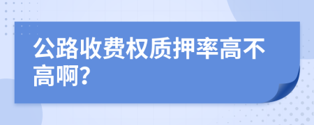 公路收费权质押率高不高啊？