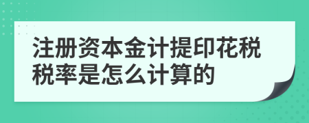 注册资本金计提印花税税率是怎么计算的