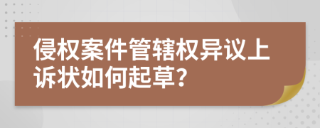 侵权案件管辖权异议上诉状如何起草？