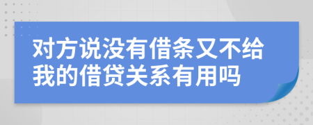 对方说没有借条又不给我的借贷关系有用吗