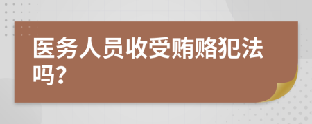 医务人员收受贿赂犯法吗？