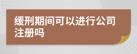 缓刑期间可以进行公司注册吗